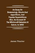 An Essay on Demonology, Ghosts and Apparitions, and Popular Superstitions Also, an Account of the Witchcraft Delusion at Salem, in 1692