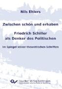 Zwischen schön und erhaben - Friedrich Schiller als Denker des Politischen. Im Spiegel seiner theoretischen Schriften