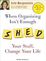 When Organizing Isn't Enough: Shed Your Stuff, Change Your Life