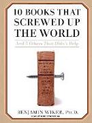 10 Books That Screwed Up the World: And 5 Others That Didn't Help