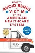 How To Avoid Being a Victim of the American Healthcare System: A Patient's Handbook for Survival