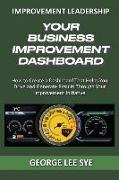 Your Business Improvement Dashboard: How to Create a Dashboard That Helps You Drive and Generate Results Through Your Improvement Initiative