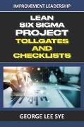 Lean Six Sigma Project Tollgates and Checklists: A Guide To The Questions To Ask At Each Phase of a Lean Six Sigma Project