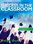 The High School Student Success in the Classroom: Strategies for Success in the Classroom Volume 1