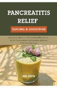 Pancreatitis Relief Juicing & Smoothie: Delicious Juice and Smoothie Recipes to Relief Pancreatitis Symptoms Without Feeling Deprived