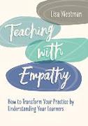 Teaching with Empathy: How to Transform Your Practice by Understanding Your Learners