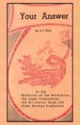 Your Answer to the Mysteries of the Revelation, the Great Tribulation, the Millennial Reign and Other Related Prophecies