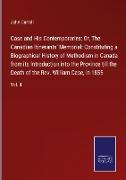 Case and His Contemporaries, Or, The Canadian Itinerants' Memorial: Constituting a Biographical History of Methodism in Canada from its Introduction into the Province till the Death of the Rev. William Case, in 1855