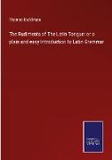 The Rudiments of The Latin Tongue: or a plain and easy Introduction to Latin Grammar