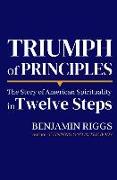 Triumph of Principles: A Story of American Spirituality in Twelve Steps