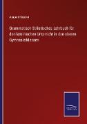 Grammatisch-Stilistisches Lehrbuch für den lateinischen Unterricht in den oberen Gymnasialklassen