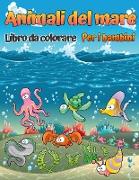 Animali marini libro da colorare: Un libro da colorare per bambini dai 4 agli 8 anni con incredibili animali dell'oceano da colorare e disegnare, Libr