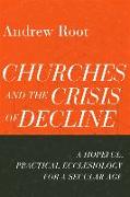 Churches and the Crisis of Decline: A Hopeful, Practical Ecclesiology for a Secular Age