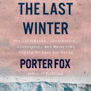 The Last Winter: The Scientists, Adventurers, Journeymen, and Mavericks Trying to Save the World