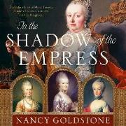 In the Shadow of the Empress: The Defiant Lives of Maria Theresa, Mother of Marie Antoinette, and Her Daughters