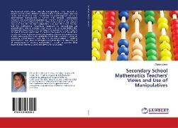 Secondary School Mathematics Teachers' Views and Use of Manipulatives