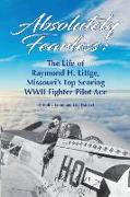 Absolutely Fearless: The Life of Raymond H. Littge, Missouri's Top Scoring WWII Fighter Pilot Ace (B&W Version)
