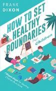 How To Set Healthy Boundaries For Children: 7 Simple Steps For Teaching Children Boundaries