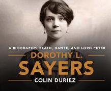 Dorothy L. Sayers: A Biography: Death, Dante and Lord Peter Wimsey