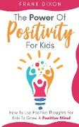 The Power of Positivity for Kids: How to Use Positive Thoughts for Kids to Grow a Positive Mind