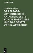 Das Elsaß-Lothringische Katastergesetz vom 31. Maerz 1884 und das Gesetz vom 6. April 1892