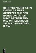 Ueber den neuesten Entwurf eines Gesetzes für den Norddeutschen Bund betreffend das Urheberrecht an Schriftwerken u.s.w