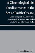 A chronological history of the discoveries in the South Sea or Pacific Ocean (Part I), Commencing with an Account of the earliest Discovery of the Sea Europeans, And terminating with the Voyage of Sir Francis Drake, in 1579