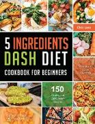 5 Ingredients Dash Diet Cookbook for Beginners 2021