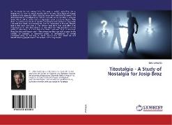 Titostalgia - A Study of Nostalgia for Josip Broz