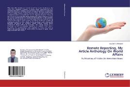 Remote Reporting, My Article Anthology On World Affairs