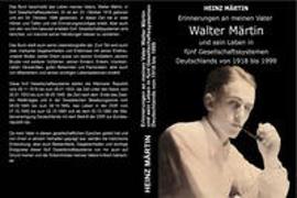Erinnerungen an meinen Vater Walter Märtin und sein Leben in fünf Gesellschaftssystemen Deutschlands von 1918 bis 1999