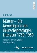 Mütter ¿ Die Geniefigur in der deutschsprachigen Literatur 1750 ¿ 1950