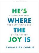 He's Where the Joy Is - Teen Bible Study Book: Getting to Know the Captivating God of the Trinity