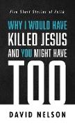 Why I Would Have Killed Jesus and You Might Have Too