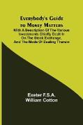 Everybody's Guide to Money Matters, With a description of the various investments chiefly dealt in on the stock exchange, and the mode of dealing therein