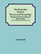 The Every Day Book of History and Chronology, Embracing the Anniversaries of Memorable Persons and Events in Every Period and State of the World, from the Creation to the Present Time