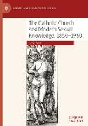 The Catholic Church and Modern Sexual Knowledge, 1850-1950