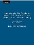 La Catastrophe: The Eruption of Mount Pelee, the Worst Volcanic Disaster of the 20th Century
