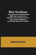 Bird Neighbors, An Introductory Acquaintance with One Hundred and Fifty Birds Commonly Found in the Gardens, Meadows, and Woods About Our Homes