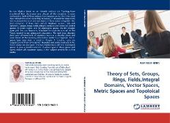 Theory of Sets, Groups, Rings, Fields,Integral Domains, Vector Spaces, Metric Spaces and Topoloical Spaces