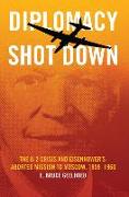 Diplomacy Shot Down: The U-2 Crisis and Eisenhower's Aborted Mission to Moscow, 1959-1960