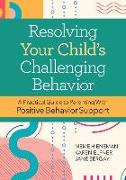 Resolving Your Child's Challenging Behavior: A Practical Guide to Parenting with Positive Behavior Support
