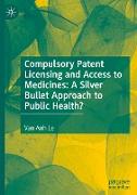 Compulsory Patent Licensing and Access to Medicines: A Silver Bullet Approach to Public Health?