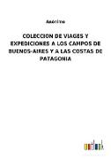 COLECCION DE VIAGES Y EXPEDICIONES A LOS CAMPOS DE BUENOS-AIRES Y A LAS COSTAS DE PATAGONIA