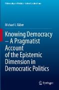 Knowing Democracy ¿ A Pragmatist Account of the Epistemic Dimension in Democratic Politics