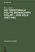 Die territoriale Politik Erzbischofs Philipp I. von Köln (1167¿1191)