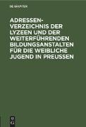 Adressen-Verzeichnis der Lyzeen und der weiterführenden Bildungsanstalten für die weibliche Jugend in Preussen