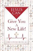 Jesus Can...Give You A New Life!