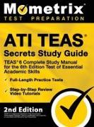 ATI TEAS Secrets Study Guide - TEAS 6 Complete Study Manual, Full-Length Practice Tests, Review Video Tutorials for the 6th Edition Test of Essential