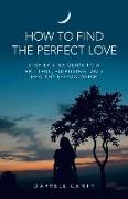 How to Find the Perfect Love: Step by Step Guide to a Fruitful, Fulfilling, and Healthy Relationship